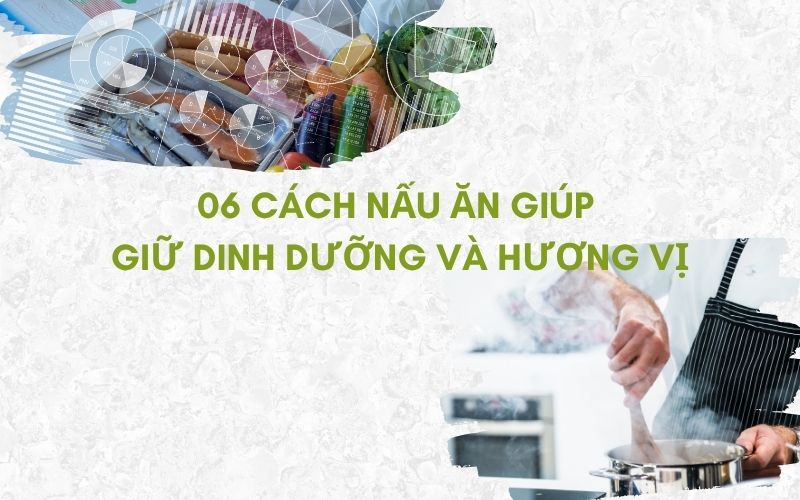 06 Cách nấu ăn giúp giữ dinh dưỡng và hương vị